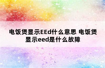 电饭煲显示EEd什么意思 电饭煲显示eed是什么故障